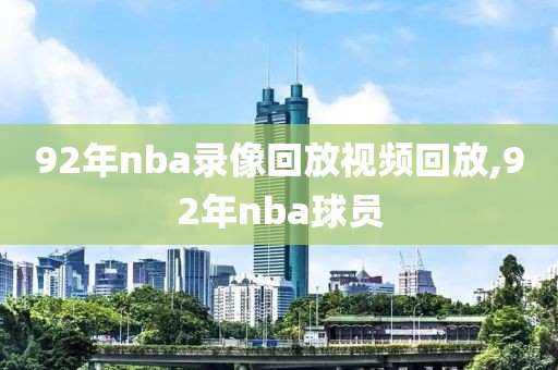 92年nba录像回放视频回放,92年nba球员