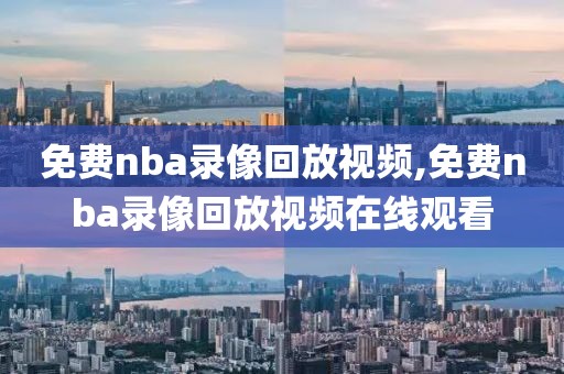 免费nba录像回放视频,免费nba录像回放视频在线观看