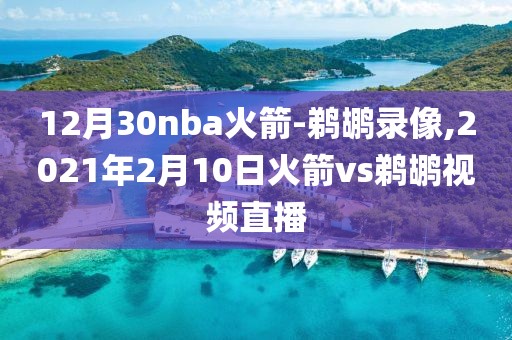 12月30nba火箭-鹈鹕录像,2021年2月10日火箭vs鹈鹕视频直播