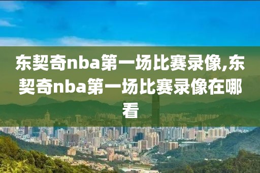 东契奇nba第一场比赛录像,东契奇nba第一场比赛录像在哪看