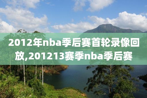 2012年nba季后赛首轮录像回放,201213赛季nba季后赛