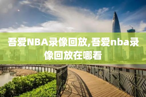 吾爱NBA录像回放,吾爱nba录像回放在哪看