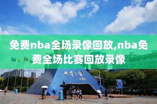 免费nba全场录像回放,nba免费全场比赛回放录像