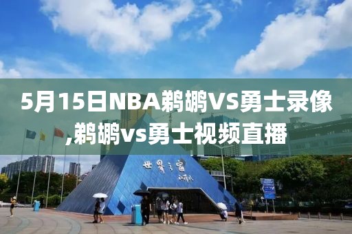 5月15日NBA鹈鹕VS勇士录像,鹈鹕vs勇士视频直播