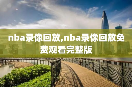 nba录像回放,nba录像回放免费观看完整版