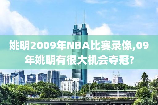 姚明2009年NBA比赛录像,09年姚明有很大机会夺冠?