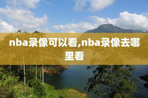 nba录像可以看,nba录像去哪里看