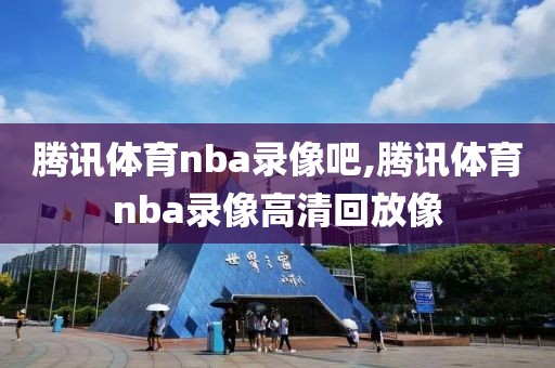 腾讯体育nba录像吧,腾讯体育nba录像高清回放像