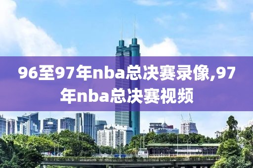 96至97年nba总决赛录像,97年nba总决赛视频