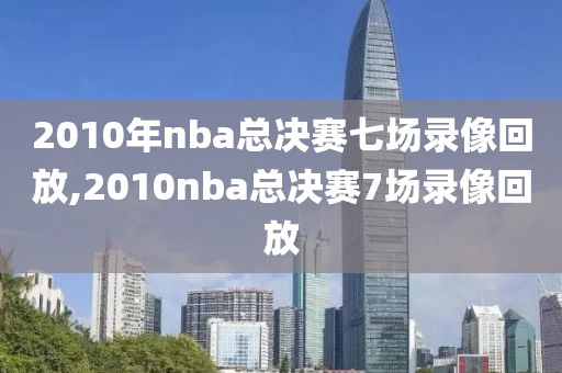 2010年nba总决赛七场录像回放,2010nba总决赛7场录像回放