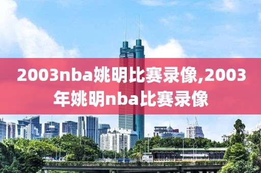 2003nba姚明比赛录像,2003年姚明nba比赛录像