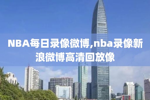 NBA每日录像微博,nba录像新浪微博高清回放像