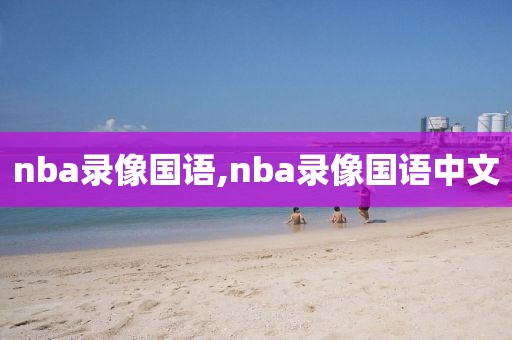 nba录像国语,nba录像国语中文