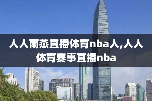 人人雨燕直播体育nba人,人人体育赛事直播nba