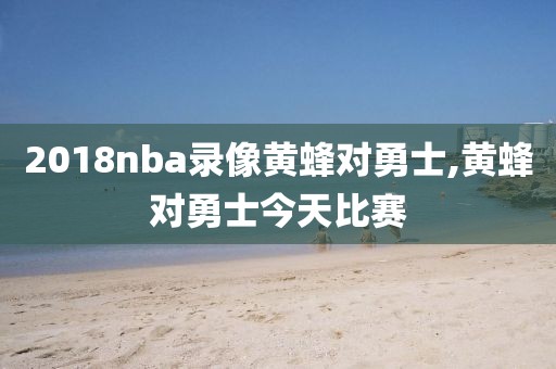 2018nba录像黄蜂对勇士,黄蜂对勇士今天比赛