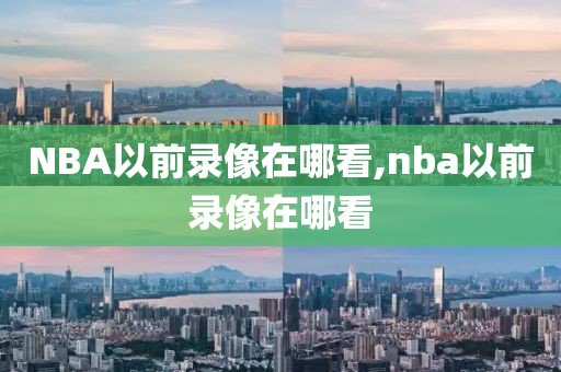 NBA以前录像在哪看,nba以前录像在哪看