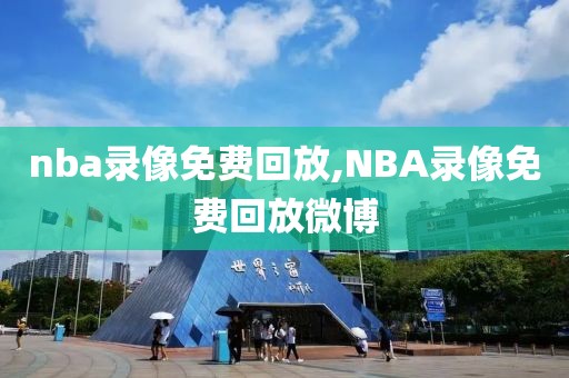 nba录像免费回放,NBA录像免费回放微博