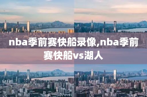 nba季前赛快船录像,nba季前赛快船vs湖人