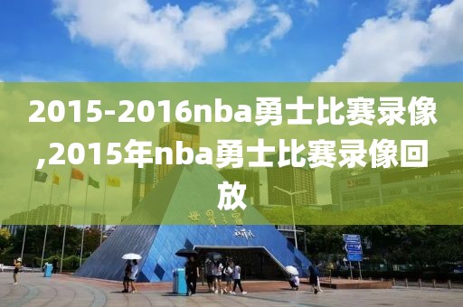 2015-2016nba勇士比赛录像,2015年nba勇士比赛录像回放