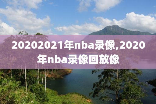 20202021年nba录像,2020年nba录像回放像