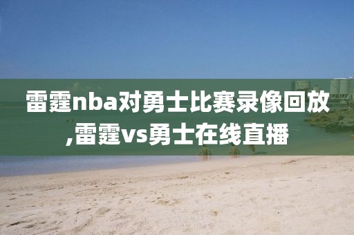 雷霆nba对勇士比赛录像回放,雷霆vs勇士在线直播