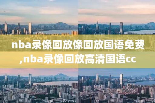 nba录像回放像回放国语免费,nba录像回放高清国语cc