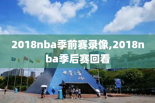 2018nba季前赛录像,2018nba季后赛回看