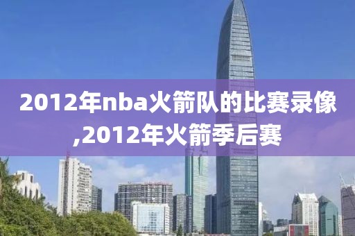 2012年nba火箭队的比赛录像,2012年火箭季后赛