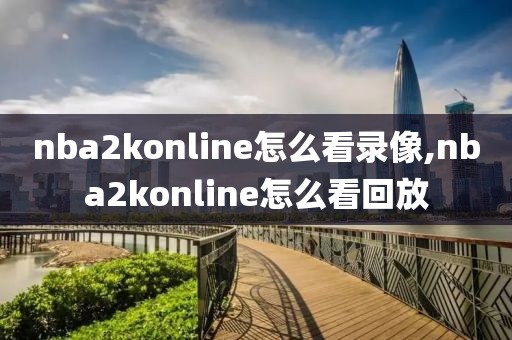 nba2konline怎么看录像,nba2konline怎么看回放