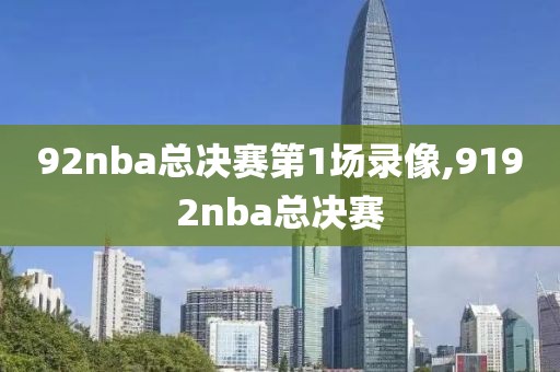 92nba总决赛第1场录像,9192nba总决赛