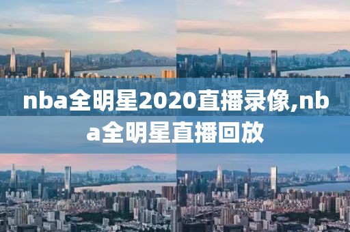 nba全明星2020直播录像,nba全明星直播回放