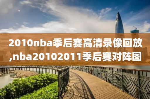 2010nba季后赛高清录像回放,nba20102011季后赛对阵图