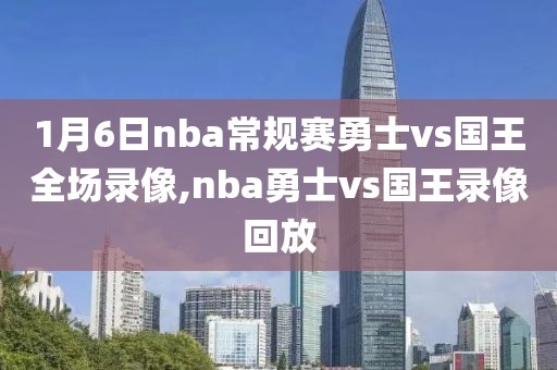 1月6日nba常规赛勇士vs国王全场录像,nba勇士vs国王录像回放