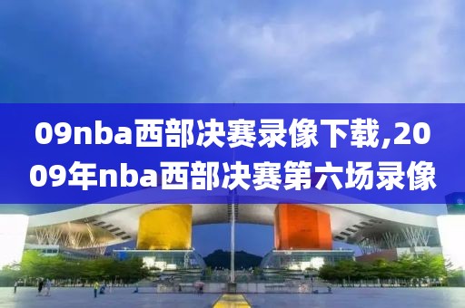 09nba西部决赛录像下载,2009年nba西部决赛第六场录像