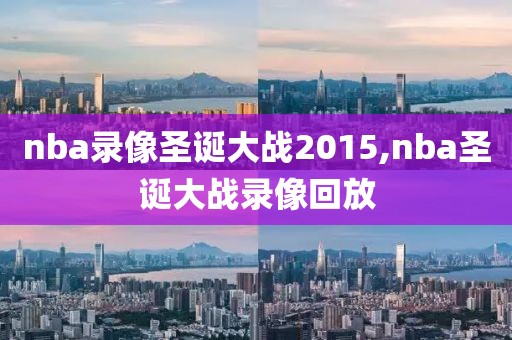 nba录像圣诞大战2015,nba圣诞大战录像回放