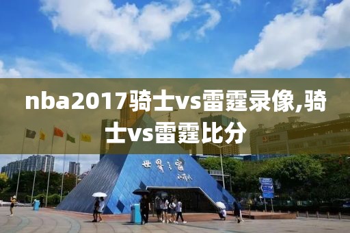 nba2017骑士vs雷霆录像,骑士vs雷霆比分