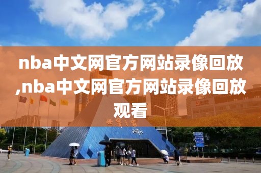 nba中文网官方网站录像回放,nba中文网官方网站录像回放观看