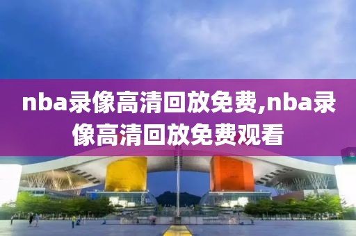 nba录像高清回放免费,nba录像高清回放免费观看