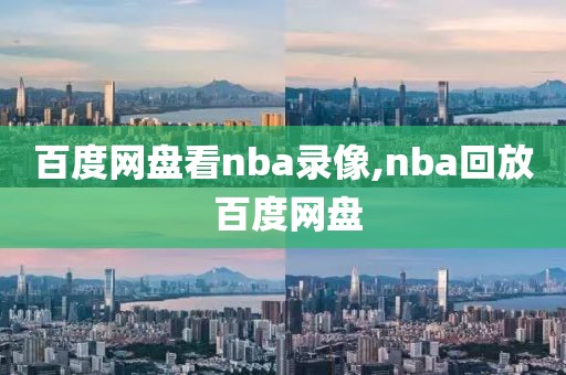 百度网盘看nba录像,nba回放 百度网盘