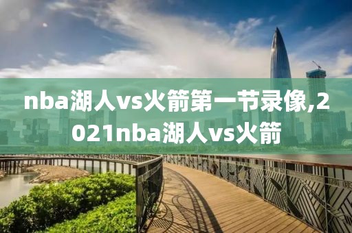 nba湖人vs火箭第一节录像,2021nba湖人vs火箭