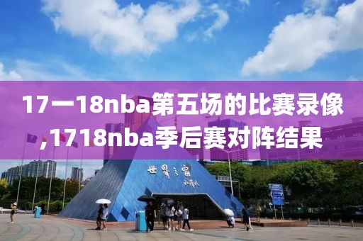 17一18nba第五场的比赛录像,1718nba季后赛对阵结果