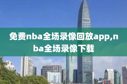 免费nba全场录像回放app,nba全场录像下载