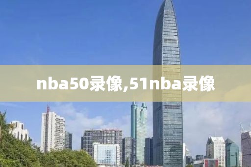 nba50录像,51nba录像