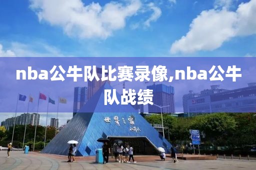 nba公牛队比赛录像,nba公牛队战绩