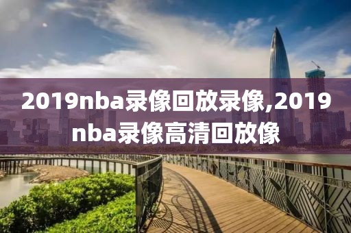 2019nba录像回放录像,2019nba录像高清回放像