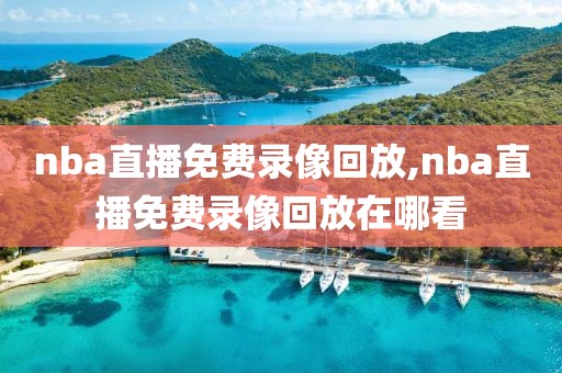 nba直播免费录像回放,nba直播免费录像回放在哪看