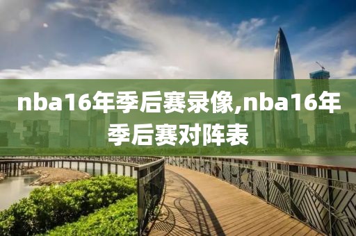 nba16年季后赛录像,nba16年季后赛对阵表