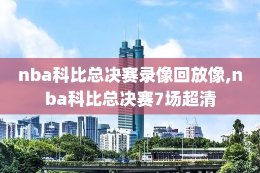 nba科比总决赛录像回放像,nba科比总决赛7场超清