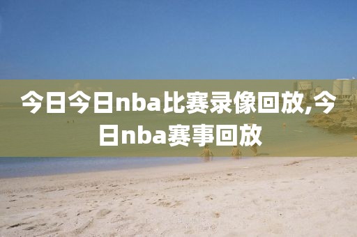 今日今日nba比赛录像回放,今日nba赛事回放