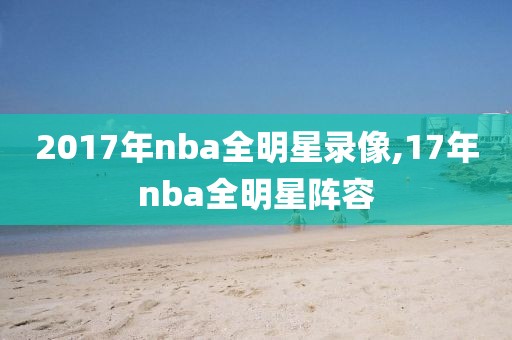 2017年nba全明星录像,17年nba全明星阵容